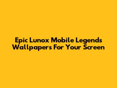 Epic Lunox Mobile Legends Wallpapers For Your Screen