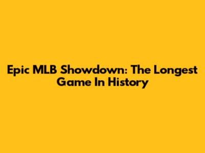 Epic MLB Showdown: The Longest Game In History