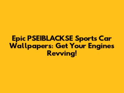 Epic PSEIBLACKSE Sports Car Wallpapers: Get Your Engines Revving!