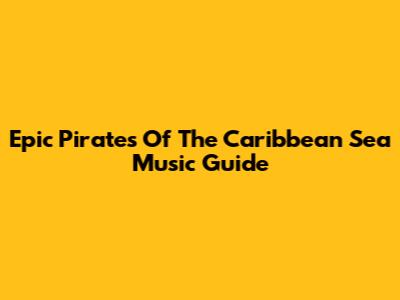 Epic Pirates Of The Caribbean Sea Music Guide