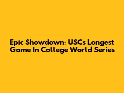 Epic Showdown: USC's Longest Game In College World Series