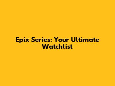 Epix Series: Your Ultimate Watchlist