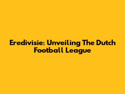 Eredivisie: Unveiling The Dutch Football League
