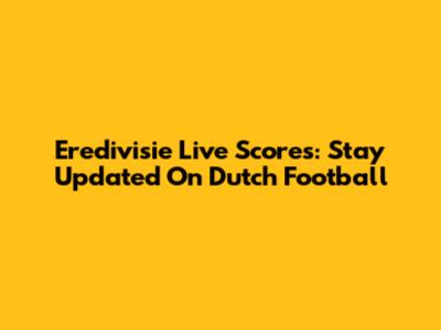 Eredivisie Live Scores: Stay Updated On Dutch Football