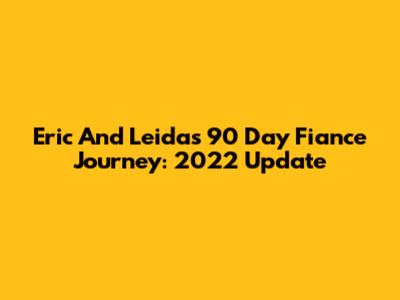 Eric And Leida's 90 Day Fiance Journey: 2022 Update