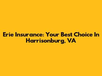 Erie Insurance: Your Best Choice In Harrisonburg, VA
