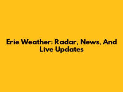 Erie Weather: Radar, News, And Live Updates