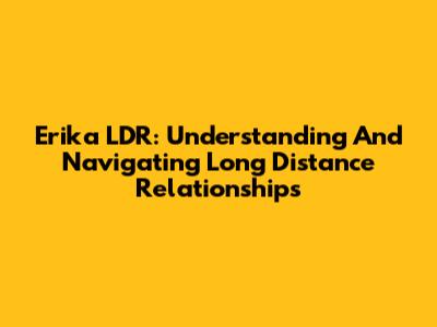 Erika LDR: Understanding And Navigating Long Distance Relationships