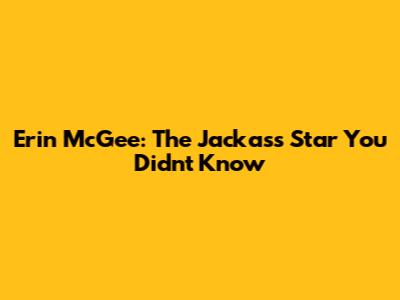 Erin McGee: The Jackass Star You Didn't Know