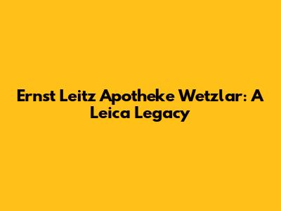 Ernst Leitz Apotheke Wetzlar: A Leica Legacy