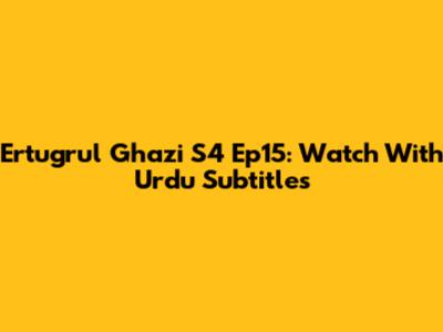 Ertugrul Ghazi S4 Ep15: Watch With Urdu Subtitles
