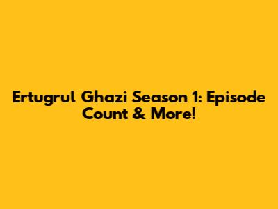 Ertugrul Ghazi Season 1: Episode Count & More!