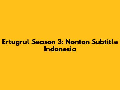 Ertugrul Season 3: Nonton Subtitle Indonesia