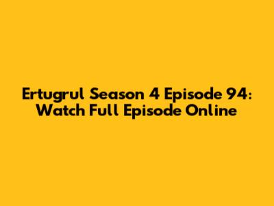 Ertugrul Season 4 Episode 94: Watch Full Episode Online