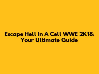 Escape Hell In A Cell WWE 2K18: Your Ultimate Guide