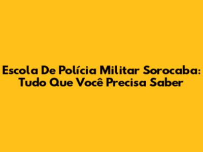 Escola De Polícia Militar Sorocaba: Tudo Que Você Precisa Saber
