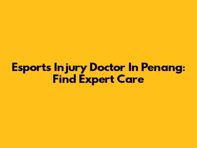 Esports Injury Doctor In Penang: Find Expert Care