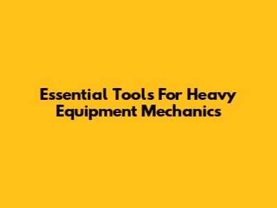 Essential Tools For Heavy Equipment Mechanics
