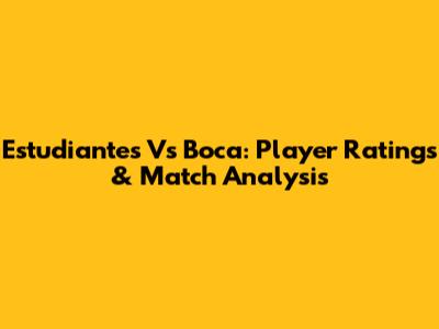 Estudiantes Vs Boca: Player Ratings & Match Analysis