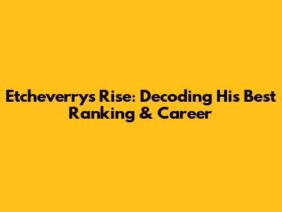 Etcheverry's Rise: Decoding His Best Ranking & Career