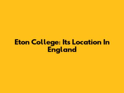 Eton College: Its Location In England
