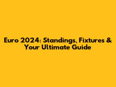 Euro 2024: Standings, Fixtures & Your Ultimate Guide