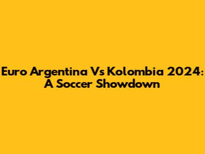 Euro Argentina Vs Kolombia 2024: A Soccer Showdown