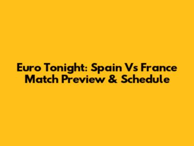 Euro Tonight: Spain Vs France Match Preview & Schedule