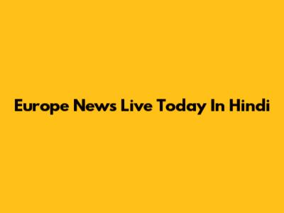 Europe News Live Today In Hindi