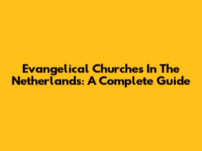 Evangelical Churches In The Netherlands: A Complete Guide