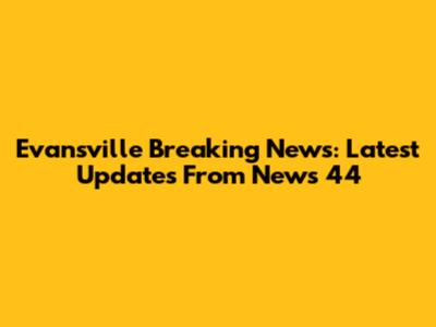 Evansville Breaking News: Latest Updates From News 44