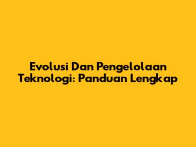 Evolusi Dan Pengelolaan Teknologi: Panduan Lengkap