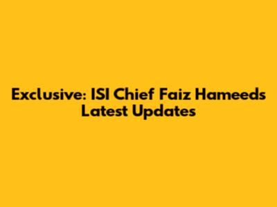 Exclusive: ISI Chief Faiz Hameed's Latest Updates