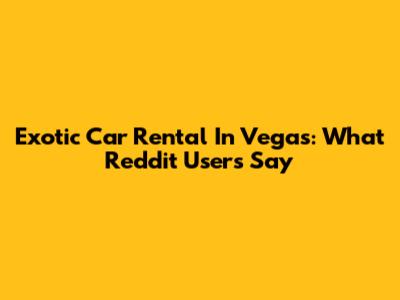 Exotic Car Rental In Vegas: What Reddit Users Say