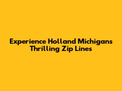 Experience Holland Michigan's Thrilling Zip Lines