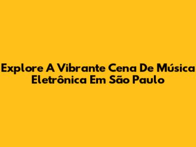 Explore A Vibrante Cena De Música Eletrônica Em São Paulo