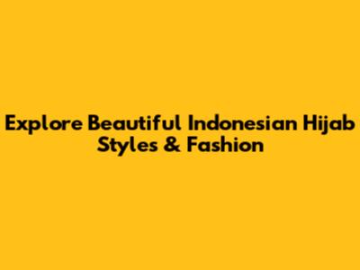 Explore Beautiful Indonesian Hijab Styles & Fashion