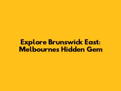 Explore Brunswick East: Melbourne's Hidden Gem