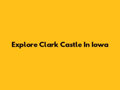Explore Clark Castle In Iowa