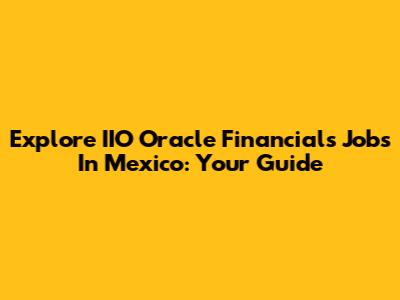 Explore IIO Oracle Financials Jobs In Mexico: Your Guide