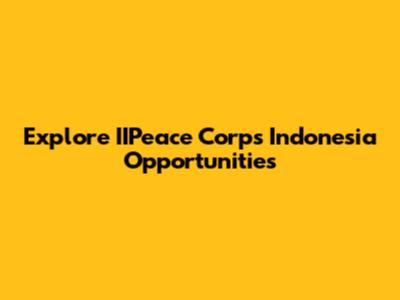 Explore IIPeace Corps Indonesia Opportunities