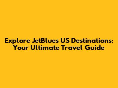 Explore JetBlue's US Destinations: Your Ultimate Travel Guide