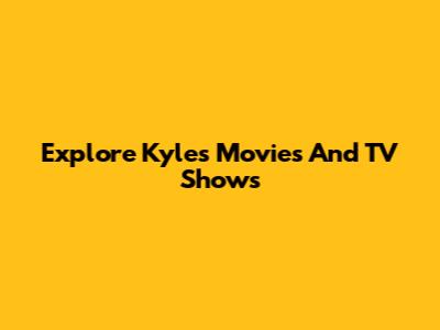 Explore Kyle's Movies And TV Shows