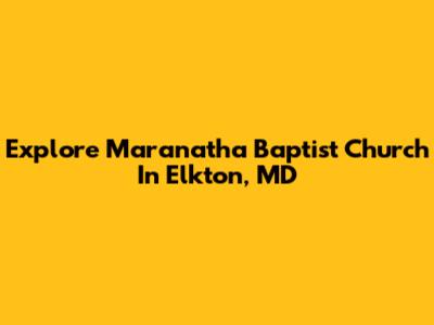 Explore Maranatha Baptist Church In Elkton, MD