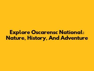 Explore Oscarensc National: Nature, History, And Adventure