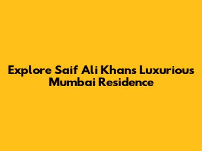 Explore Saif Ali Khan's Luxurious Mumbai Residence