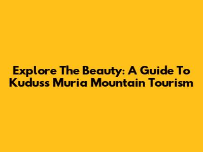 Explore The Beauty: A Guide To Kudus's Muria Mountain Tourism