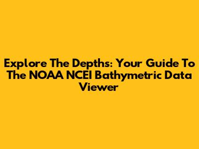 Explore The Depths: Your Guide To The NOAA NCEI Bathymetric Data Viewer