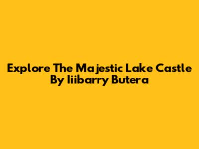 Explore The Majestic Lake Castle By Iiibarry Butera