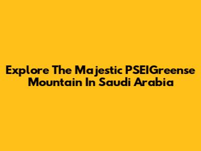 Explore The Majestic PSEIGreense Mountain In Saudi Arabia